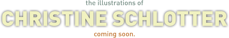 The Illustrations of Christine Schlotter. Coming Soon.